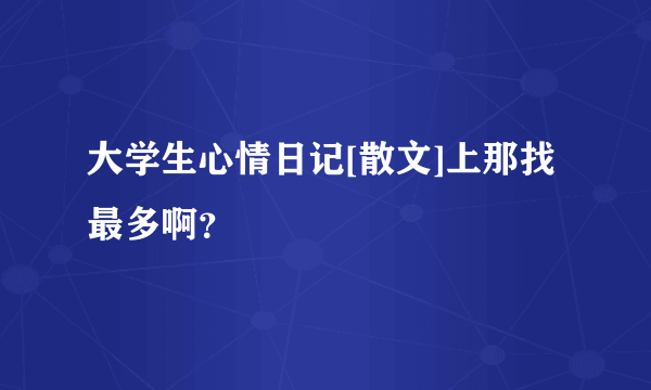 大学生心情日记[散文]上那找最多啊？