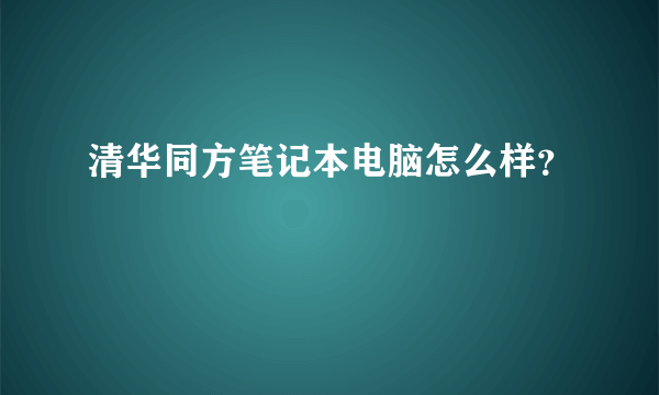 清华同方笔记本电脑怎么样？