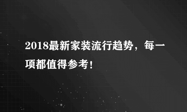 2018最新家装流行趋势，每一项都值得参考！