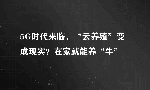 5G时代来临，“云养殖”变成现实？在家就能养“牛”