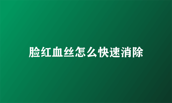 脸红血丝怎么快速消除