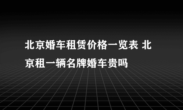北京婚车租赁价格一览表 北京租一辆名牌婚车贵吗