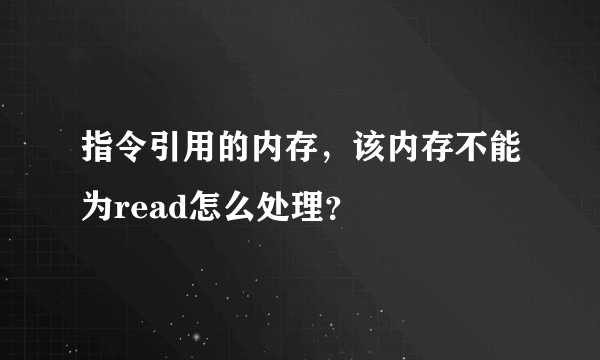 指令引用的内存，该内存不能为read怎么处理？