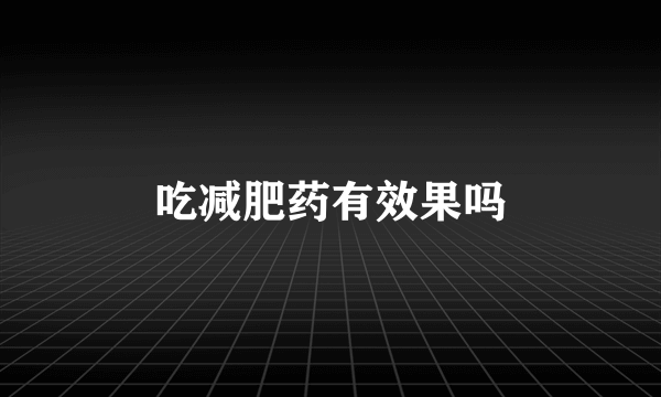 吃减肥药有效果吗