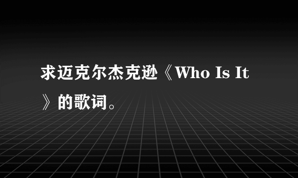 求迈克尔杰克逊《Who Is It》的歌词。