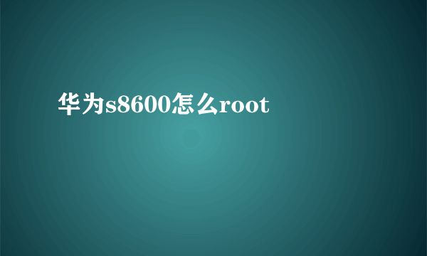 华为s8600怎么root