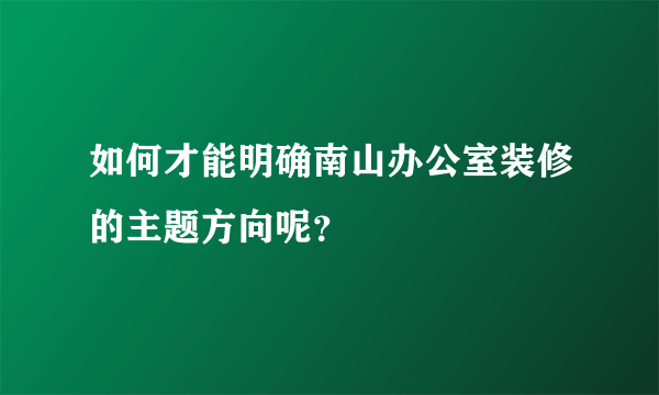 如何才能明确南山办公室装修的主题方向呢？