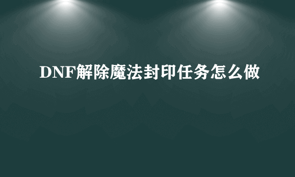 DNF解除魔法封印任务怎么做