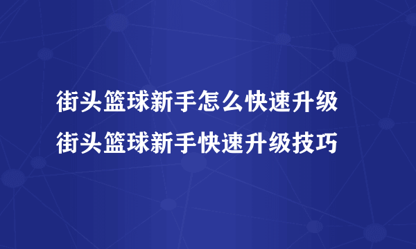 街头篮球新手怎么快速升级 街头篮球新手快速升级技巧