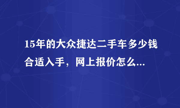 15年的大众捷达二手车多少钱合适入手，网上报价怎么比新车还贵或者都是等价