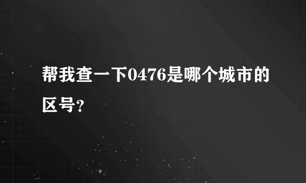 帮我查一下0476是哪个城市的区号？