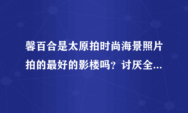 馨百合是太原拍时尚海景照片拍的最好的影楼吗？讨厌全国人民一个样的照片