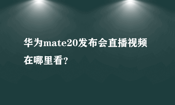华为mate20发布会直播视频在哪里看？