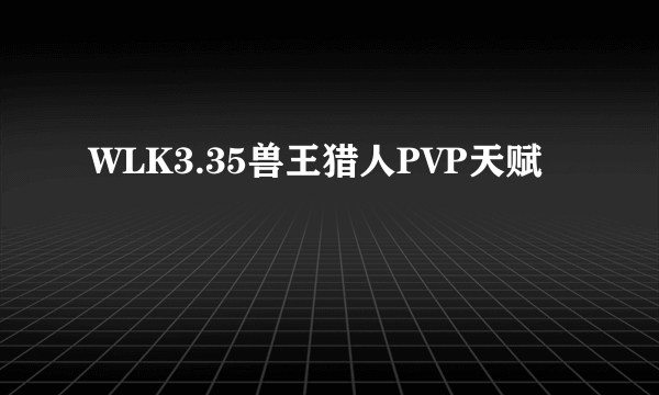 WLK3.35兽王猎人PVP天赋
