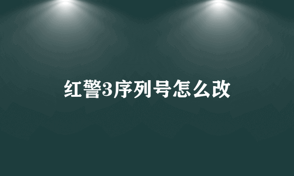 红警3序列号怎么改