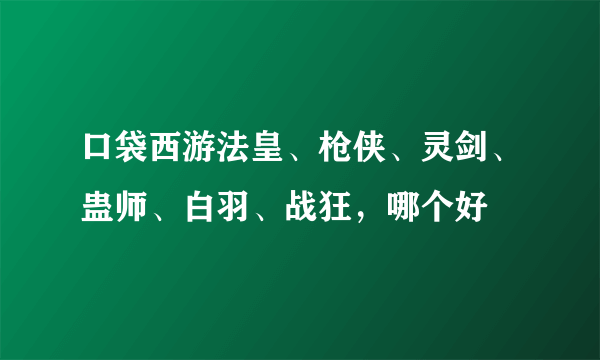 口袋西游法皇、枪侠、灵剑、蛊师、白羽、战狂，哪个好