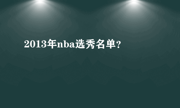 2013年nba选秀名单？