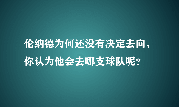 伦纳德为何还没有决定去向，你认为他会去哪支球队呢？