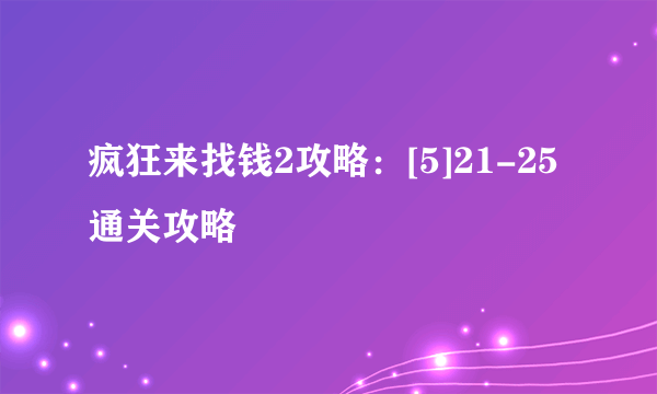 疯狂来找钱2攻略：[5]21-25通关攻略