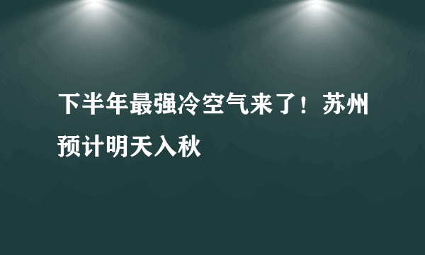 下半年最强冷空气来了！苏州预计明天入秋
