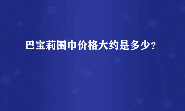 巴宝莉围巾价格大约是多少？