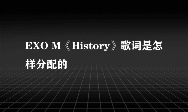 EXO M《History》歌词是怎样分配的