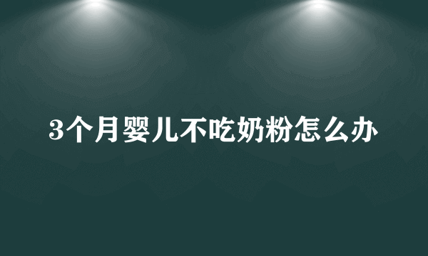 3个月婴儿不吃奶粉怎么办