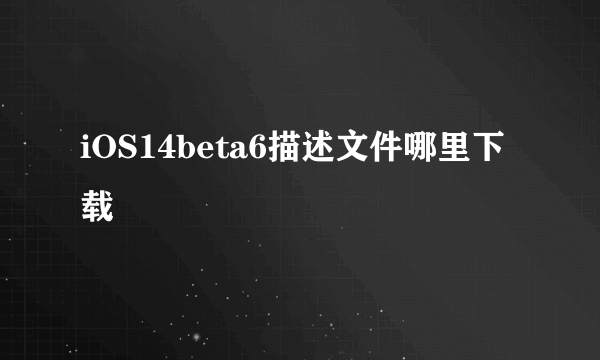 iOS14beta6描述文件哪里下载