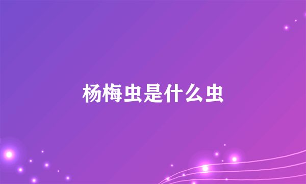 杨梅虫是什么虫