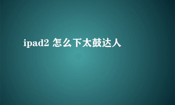 ipad2 怎么下太鼓达人