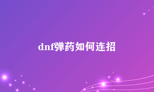 dnf弹药如何连招
