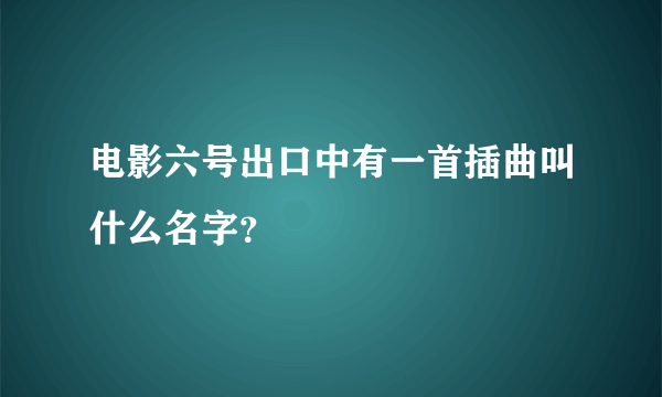 电影六号出口中有一首插曲叫什么名字？