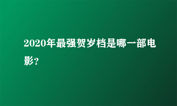 2020年最强贺岁档是哪一部电影？