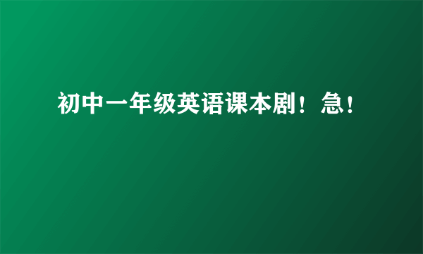 初中一年级英语课本剧！急！