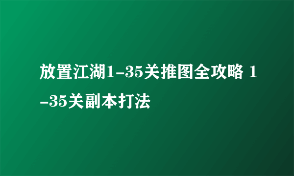 放置江湖1-35关推图全攻略 1-35关副本打法