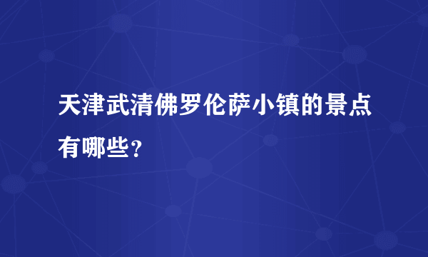 天津武清佛罗伦萨小镇的景点有哪些？