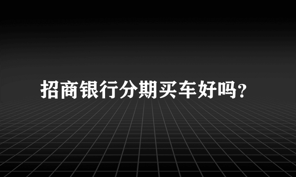 招商银行分期买车好吗？