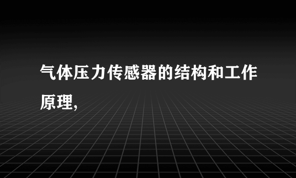 气体压力传感器的结构和工作原理,