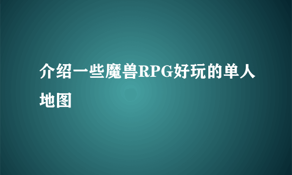 介绍一些魔兽RPG好玩的单人地图