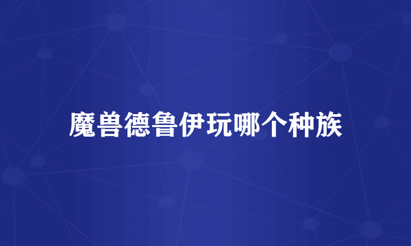 魔兽德鲁伊玩哪个种族