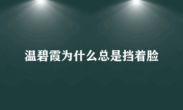 温碧霞为什么总是挡着脸