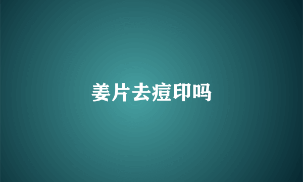 姜片去痘印吗