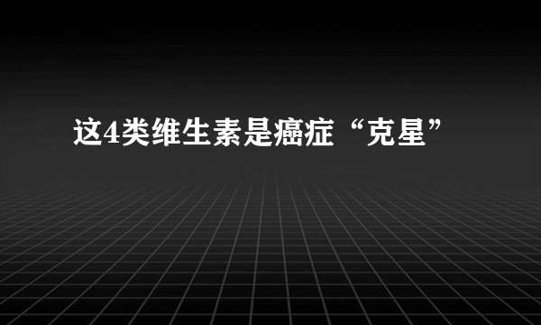 这4类维生素是癌症“克星”