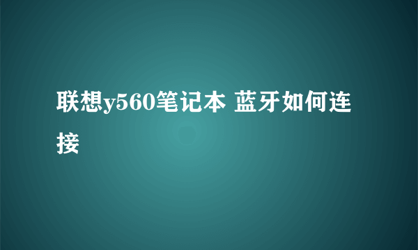联想y560笔记本 蓝牙如何连接