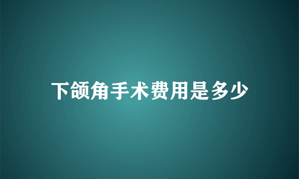 下颌角手术费用是多少