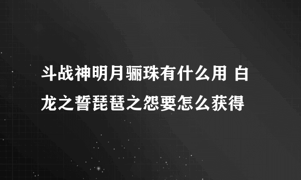 斗战神明月骊珠有什么用 白龙之誓琵琶之怨要怎么获得
