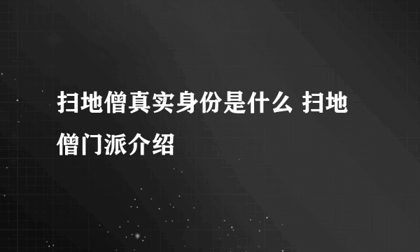 扫地僧真实身份是什么 扫地僧门派介绍