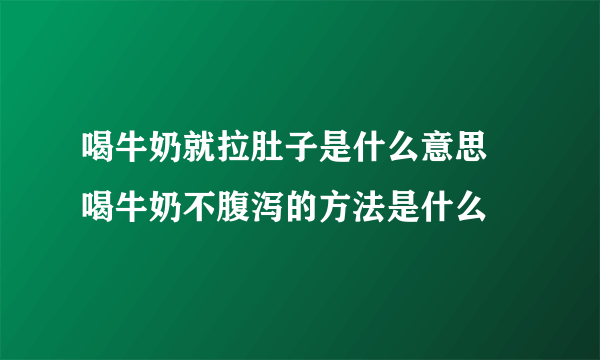喝牛奶就拉肚子是什么意思 喝牛奶不腹泻的方法是什么