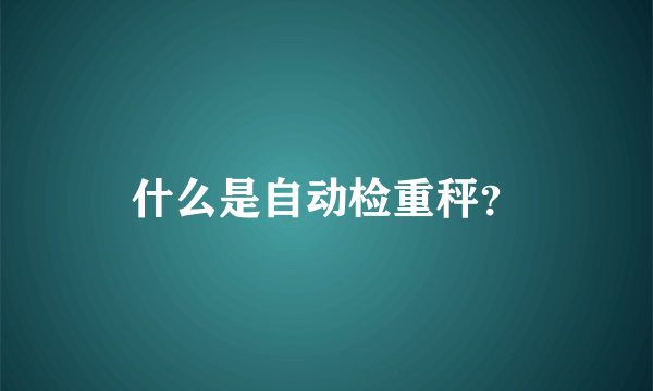 什么是自动检重秤？