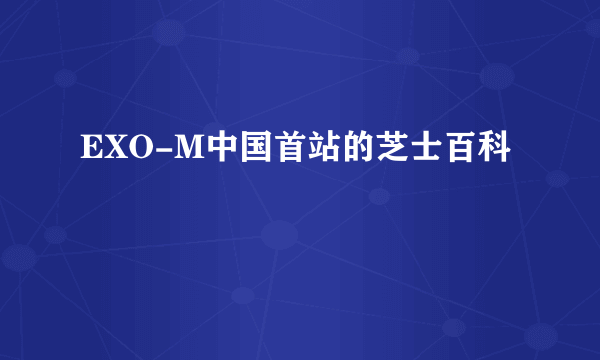 EXO-M中国首站的芝士百科